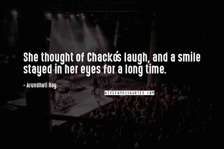 Arundhati Roy Quotes: She thought of Chacko's laugh, and a smile stayed in her eyes for a long time.