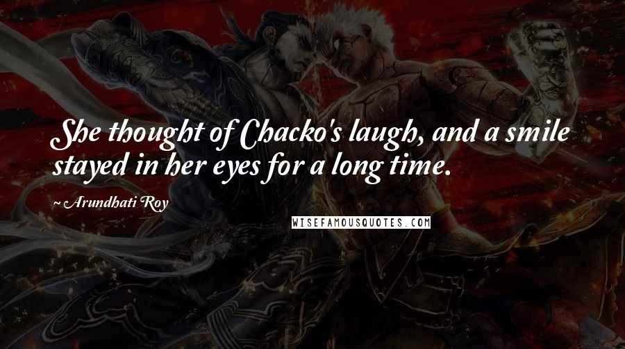 Arundhati Roy Quotes: She thought of Chacko's laugh, and a smile stayed in her eyes for a long time.