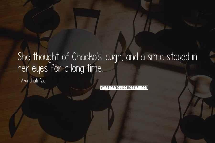 Arundhati Roy Quotes: She thought of Chacko's laugh, and a smile stayed in her eyes for a long time.