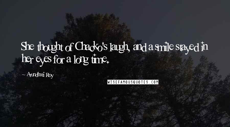 Arundhati Roy Quotes: She thought of Chacko's laugh, and a smile stayed in her eyes for a long time.