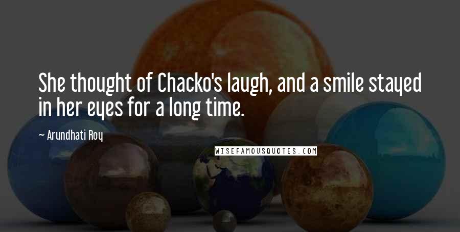 Arundhati Roy Quotes: She thought of Chacko's laugh, and a smile stayed in her eyes for a long time.