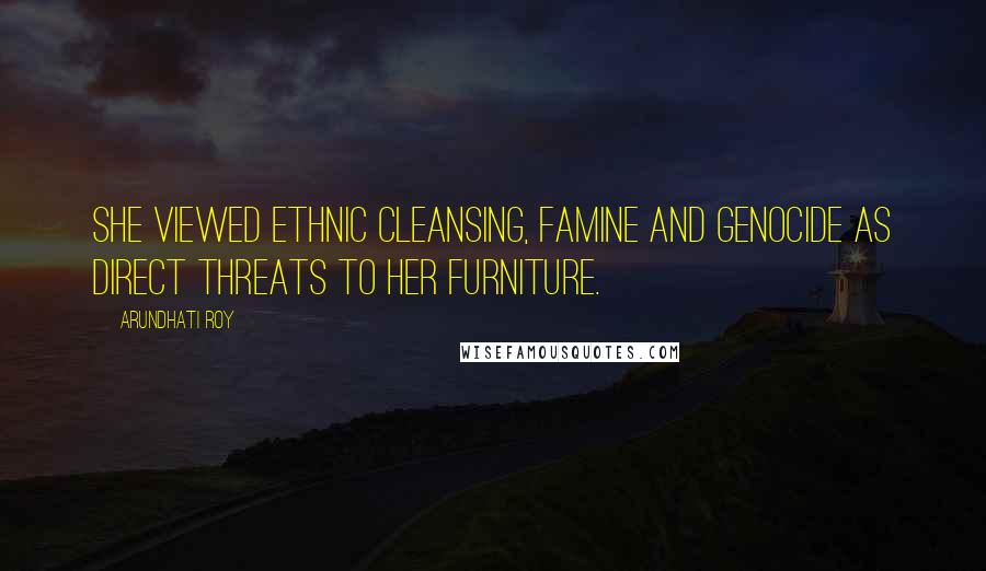 Arundhati Roy Quotes: She viewed ethnic cleansing, famine and genocide as direct threats to her furniture.