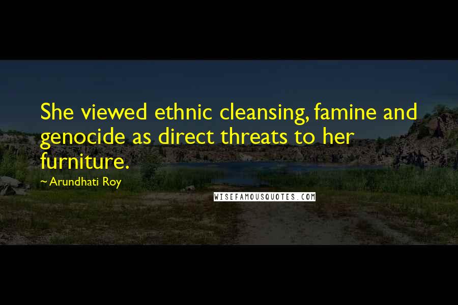 Arundhati Roy Quotes: She viewed ethnic cleansing, famine and genocide as direct threats to her furniture.
