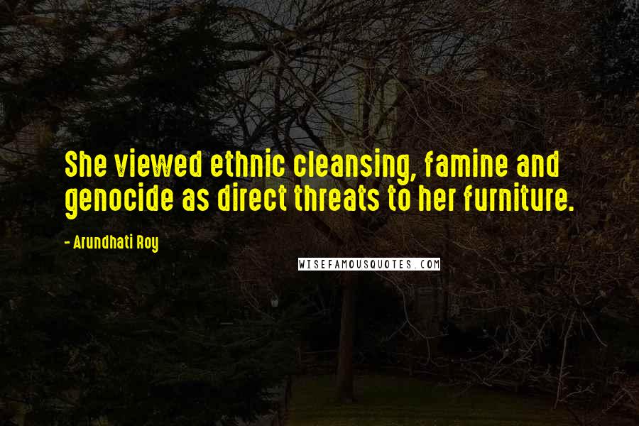 Arundhati Roy Quotes: She viewed ethnic cleansing, famine and genocide as direct threats to her furniture.