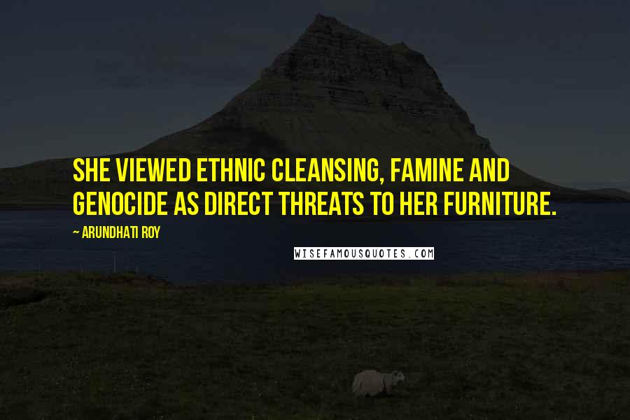 Arundhati Roy Quotes: She viewed ethnic cleansing, famine and genocide as direct threats to her furniture.