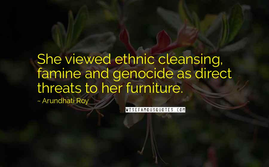 Arundhati Roy Quotes: She viewed ethnic cleansing, famine and genocide as direct threats to her furniture.