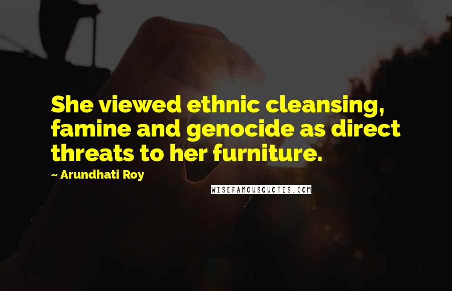 Arundhati Roy Quotes: She viewed ethnic cleansing, famine and genocide as direct threats to her furniture.