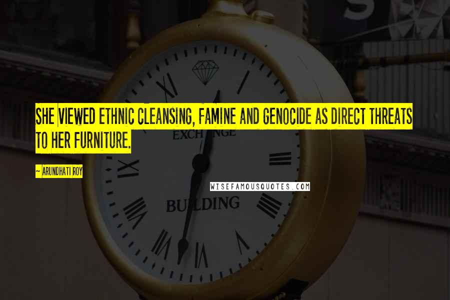 Arundhati Roy Quotes: She viewed ethnic cleansing, famine and genocide as direct threats to her furniture.