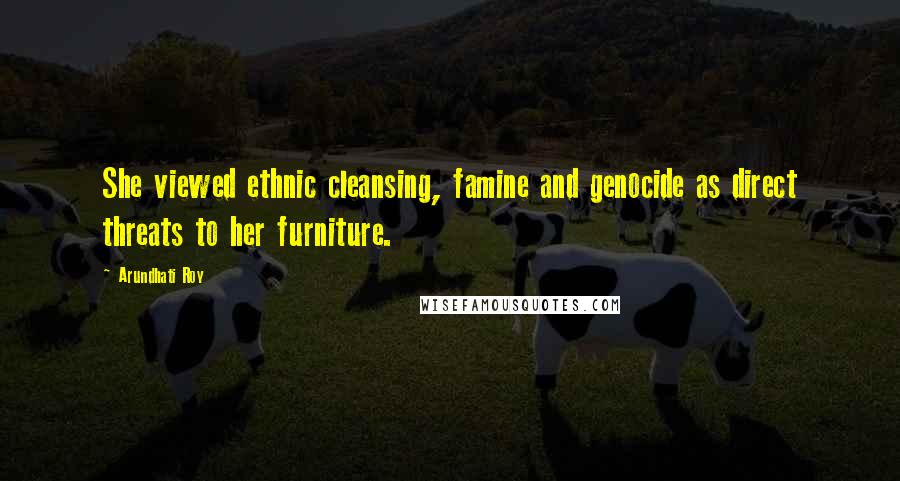 Arundhati Roy Quotes: She viewed ethnic cleansing, famine and genocide as direct threats to her furniture.