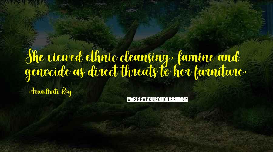 Arundhati Roy Quotes: She viewed ethnic cleansing, famine and genocide as direct threats to her furniture.