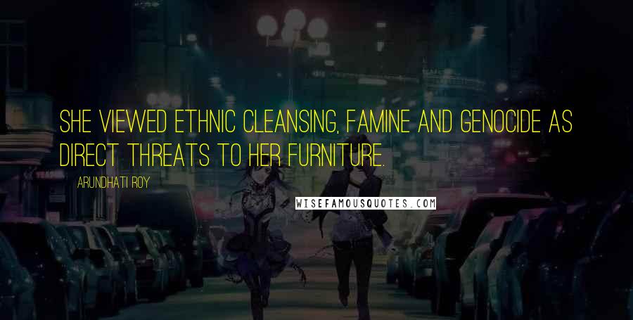 Arundhati Roy Quotes: She viewed ethnic cleansing, famine and genocide as direct threats to her furniture.