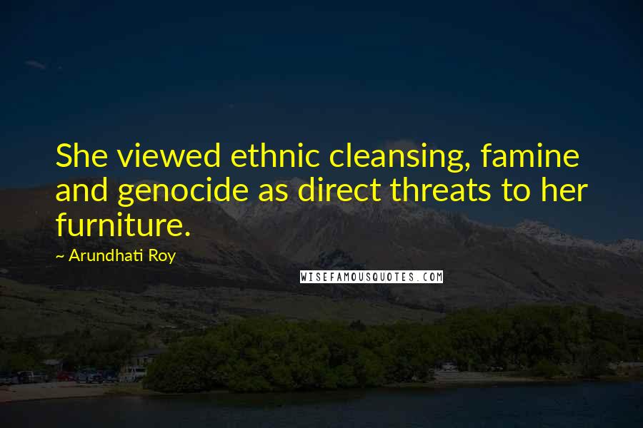 Arundhati Roy Quotes: She viewed ethnic cleansing, famine and genocide as direct threats to her furniture.
