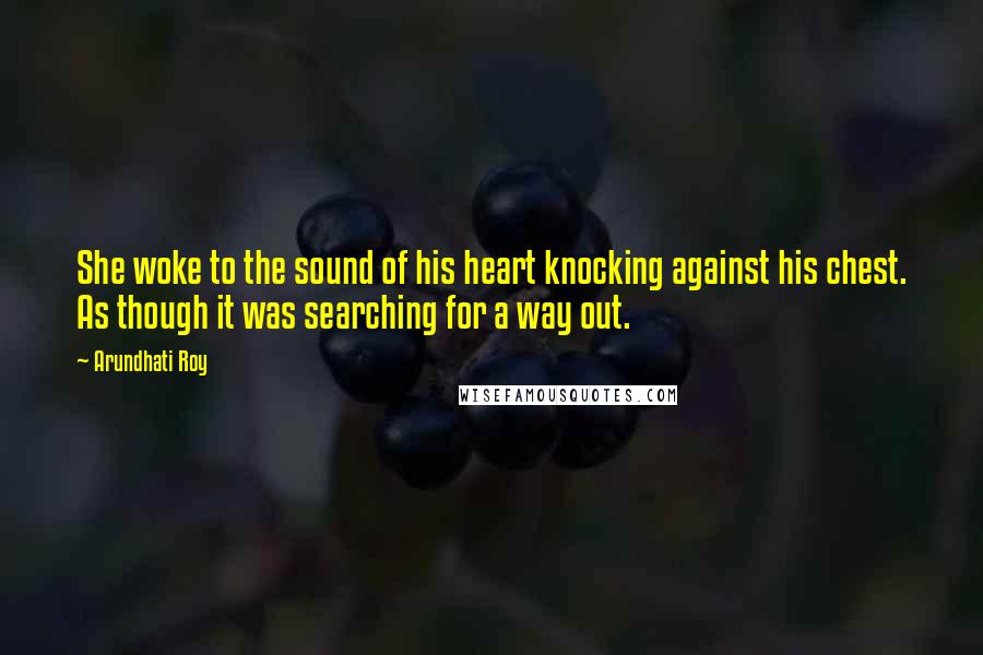 Arundhati Roy Quotes: She woke to the sound of his heart knocking against his chest. As though it was searching for a way out.