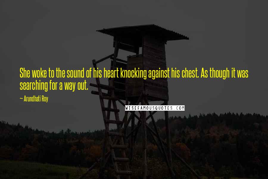 Arundhati Roy Quotes: She woke to the sound of his heart knocking against his chest. As though it was searching for a way out.