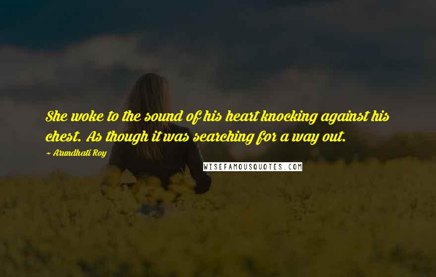 Arundhati Roy Quotes: She woke to the sound of his heart knocking against his chest. As though it was searching for a way out.