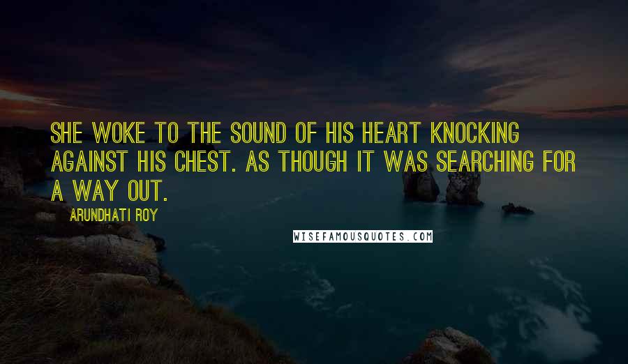 Arundhati Roy Quotes: She woke to the sound of his heart knocking against his chest. As though it was searching for a way out.