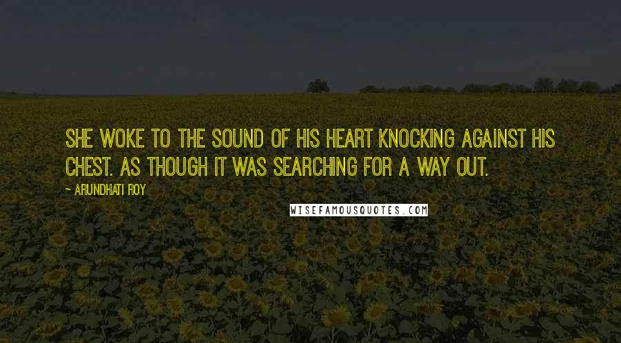 Arundhati Roy Quotes: She woke to the sound of his heart knocking against his chest. As though it was searching for a way out.