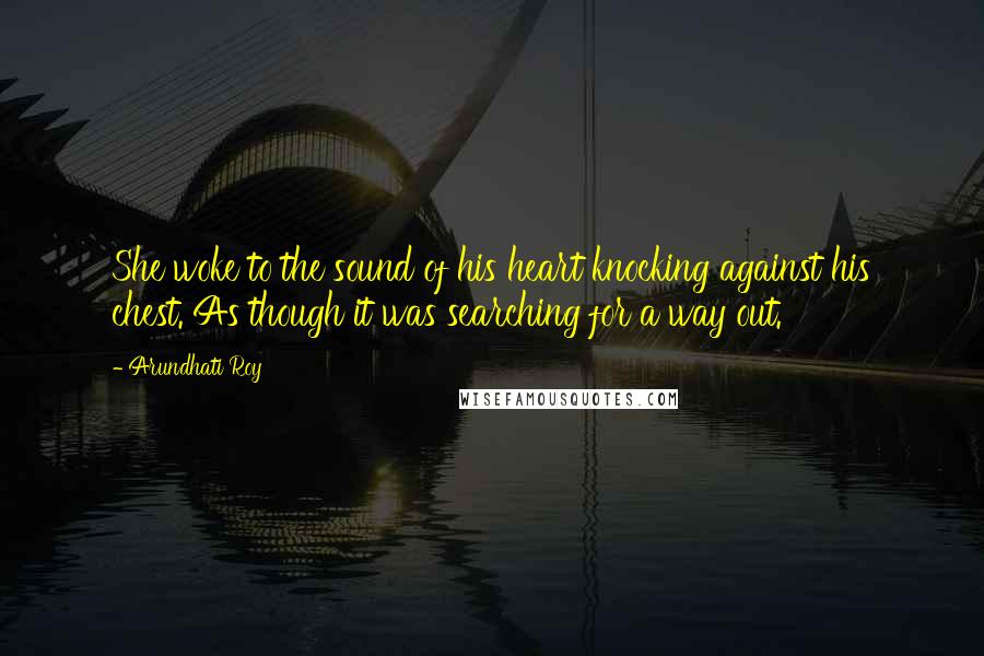 Arundhati Roy Quotes: She woke to the sound of his heart knocking against his chest. As though it was searching for a way out.