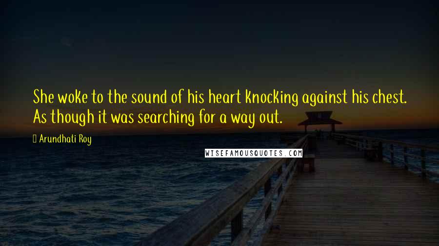 Arundhati Roy Quotes: She woke to the sound of his heart knocking against his chest. As though it was searching for a way out.