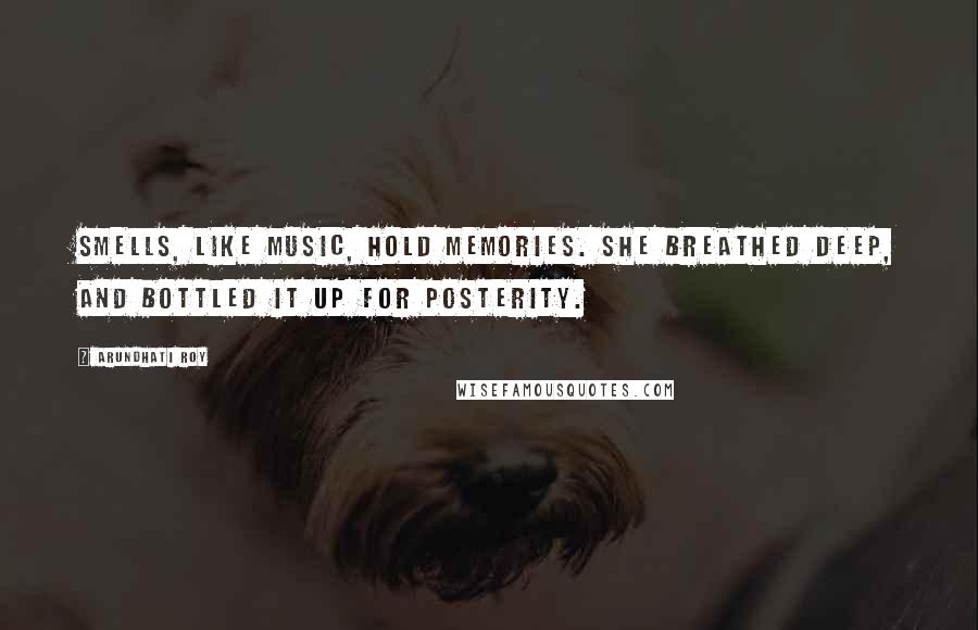 Arundhati Roy Quotes: Smells, like music, hold memories. She breathed deep, and bottled it up for posterity.