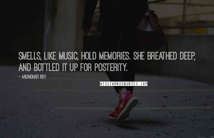 Arundhati Roy Quotes: Smells, like music, hold memories. She breathed deep, and bottled it up for posterity.