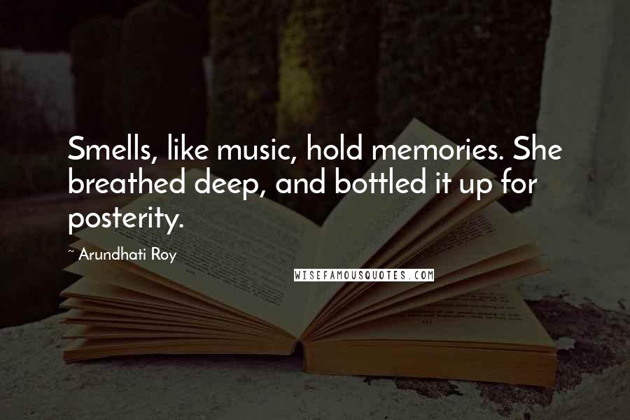 Arundhati Roy Quotes: Smells, like music, hold memories. She breathed deep, and bottled it up for posterity.