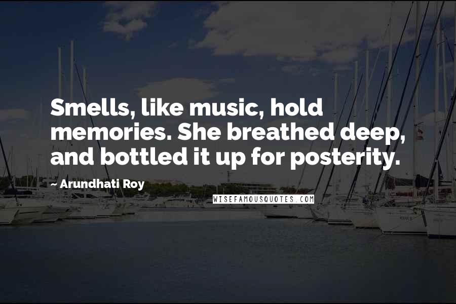 Arundhati Roy Quotes: Smells, like music, hold memories. She breathed deep, and bottled it up for posterity.