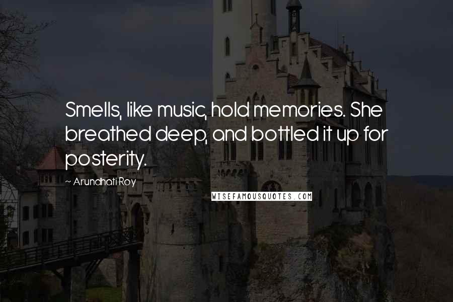 Arundhati Roy Quotes: Smells, like music, hold memories. She breathed deep, and bottled it up for posterity.
