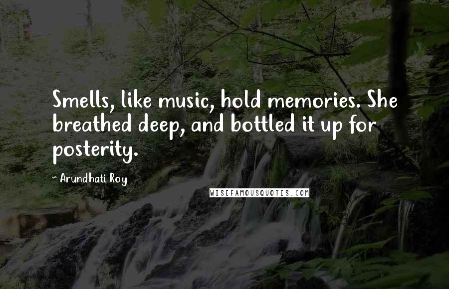 Arundhati Roy Quotes: Smells, like music, hold memories. She breathed deep, and bottled it up for posterity.