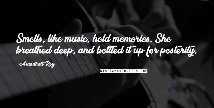 Arundhati Roy Quotes: Smells, like music, hold memories. She breathed deep, and bottled it up for posterity.