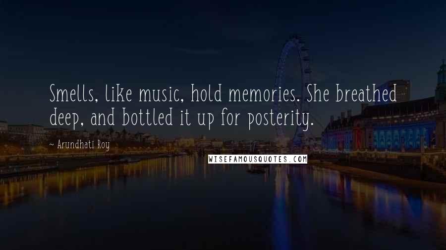 Arundhati Roy Quotes: Smells, like music, hold memories. She breathed deep, and bottled it up for posterity.