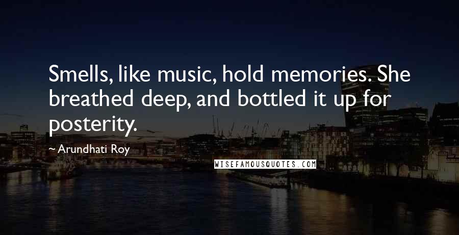 Arundhati Roy Quotes: Smells, like music, hold memories. She breathed deep, and bottled it up for posterity.