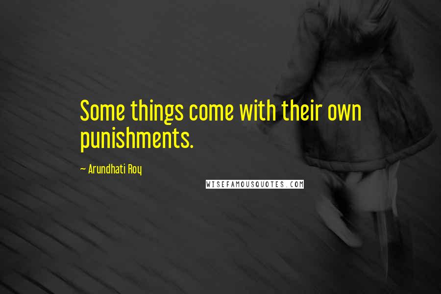 Arundhati Roy Quotes: Some things come with their own punishments.