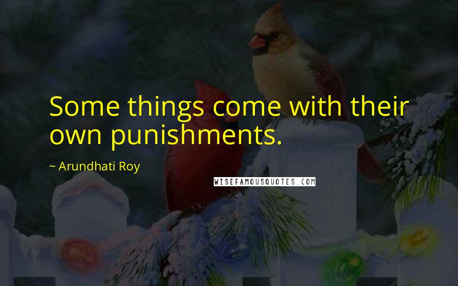 Arundhati Roy Quotes: Some things come with their own punishments.