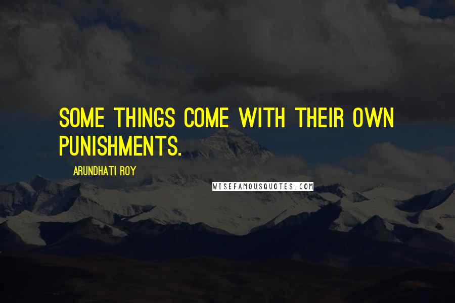 Arundhati Roy Quotes: Some things come with their own punishments.