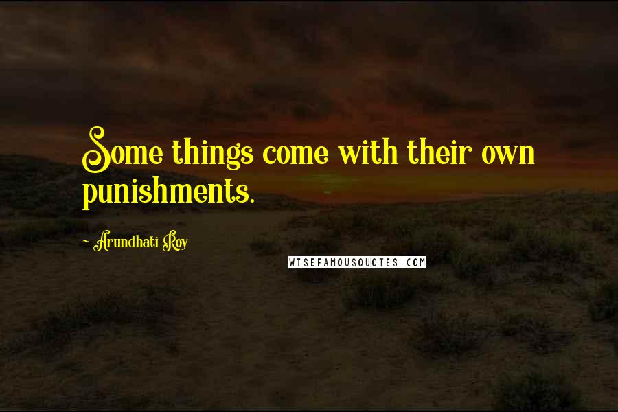 Arundhati Roy Quotes: Some things come with their own punishments.