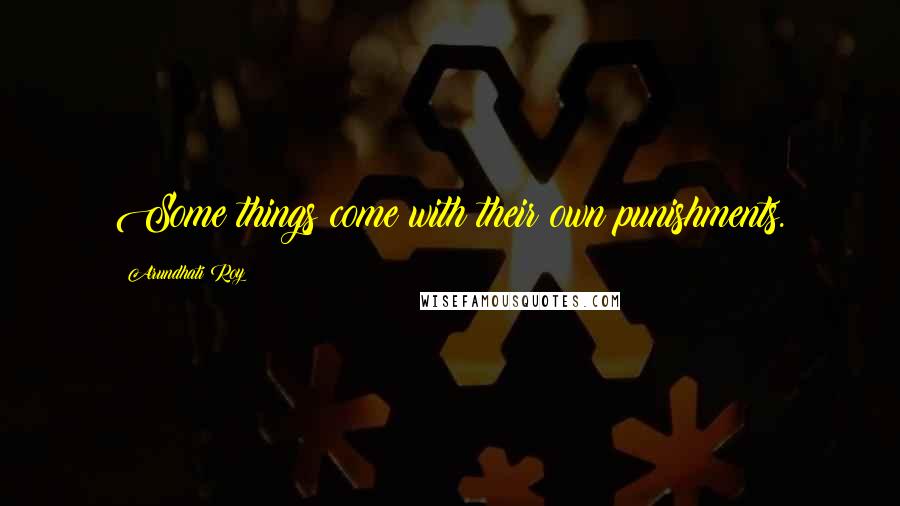 Arundhati Roy Quotes: Some things come with their own punishments.