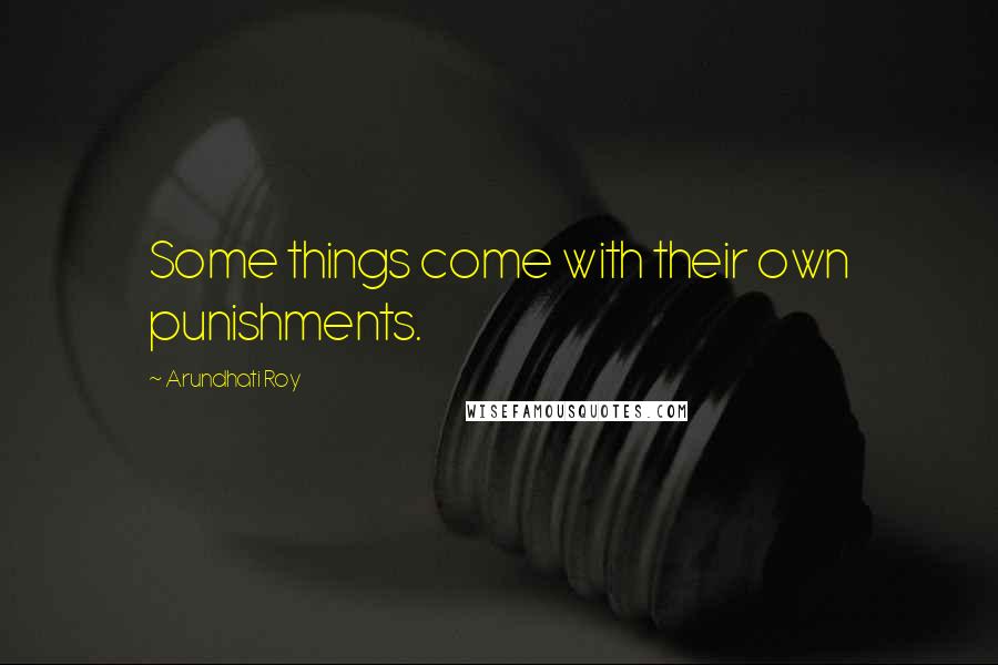 Arundhati Roy Quotes: Some things come with their own punishments.