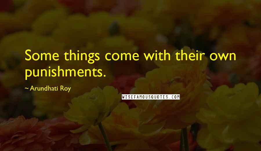 Arundhati Roy Quotes: Some things come with their own punishments.