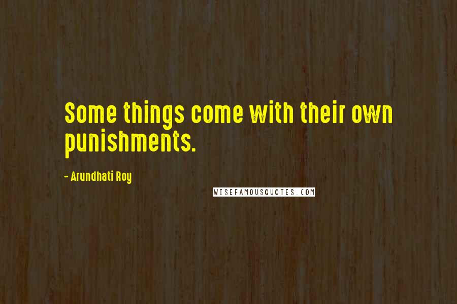 Arundhati Roy Quotes: Some things come with their own punishments.