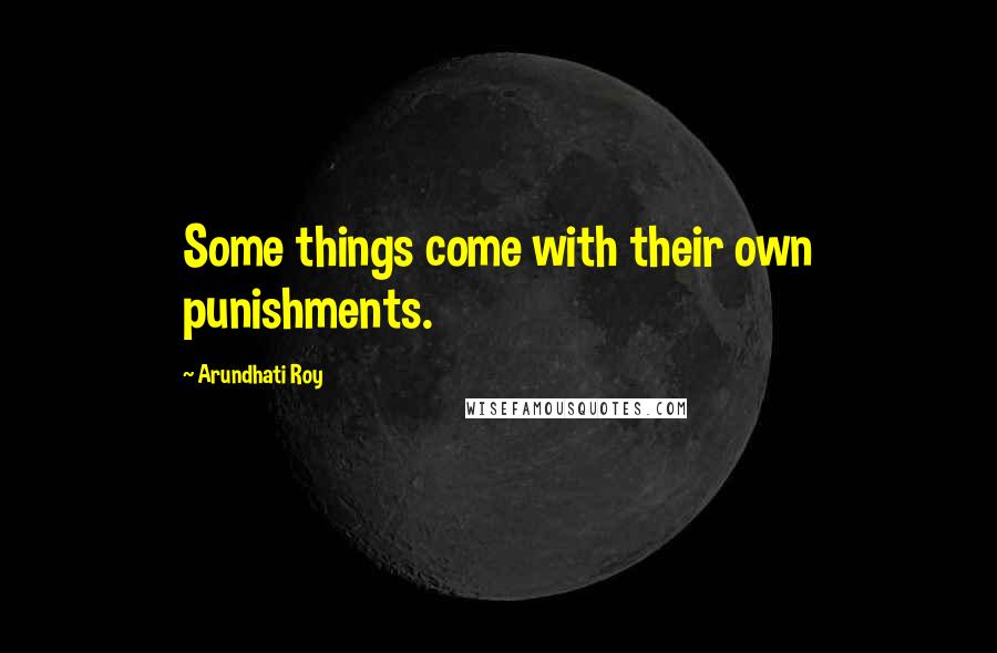 Arundhati Roy Quotes: Some things come with their own punishments.