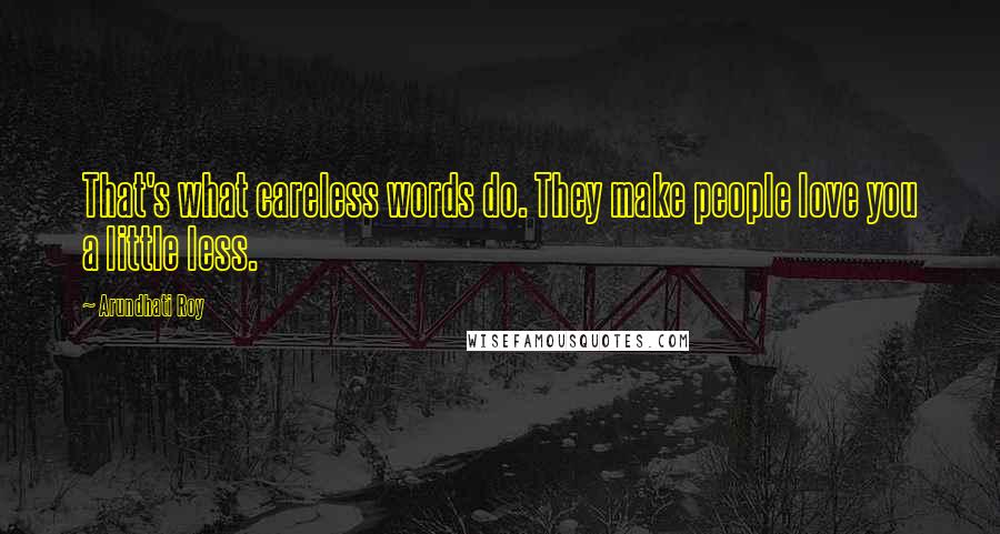 Arundhati Roy Quotes: That's what careless words do. They make people love you a little less.