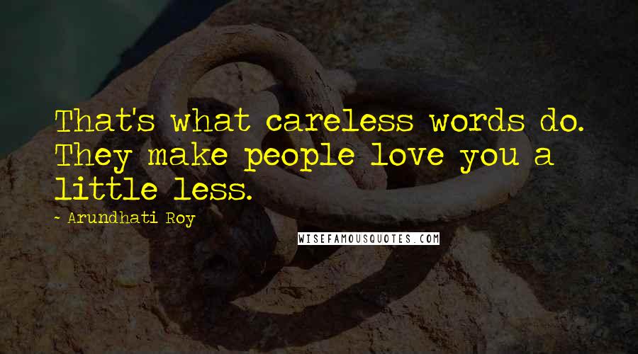 Arundhati Roy Quotes: That's what careless words do. They make people love you a little less.