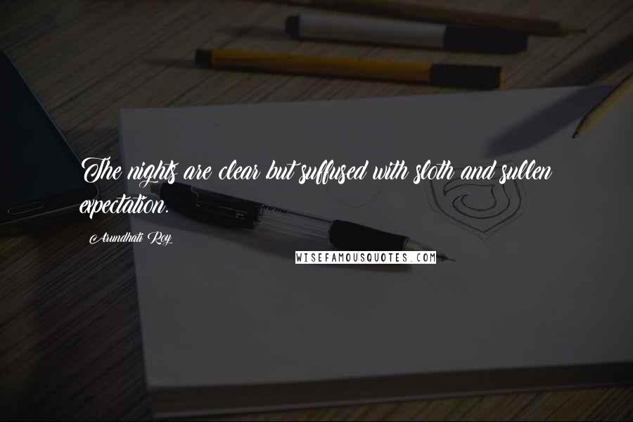 Arundhati Roy Quotes: The nights are clear but suffused with sloth and sullen expectation.