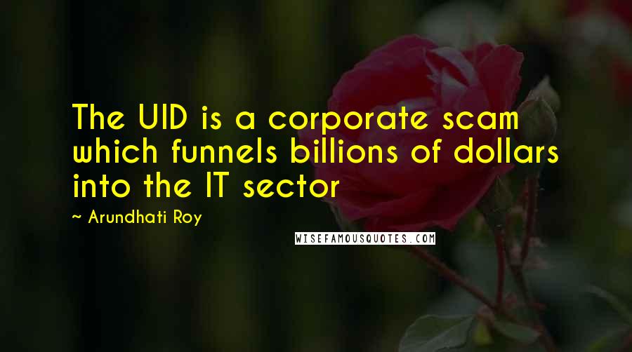 Arundhati Roy Quotes: The UID is a corporate scam which funnels billions of dollars into the IT sector