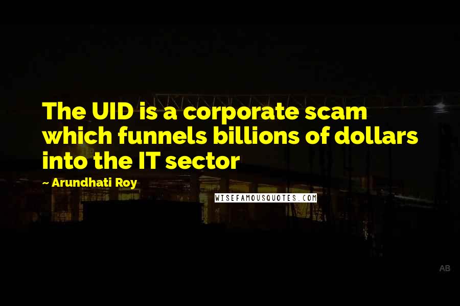 Arundhati Roy Quotes: The UID is a corporate scam which funnels billions of dollars into the IT sector
