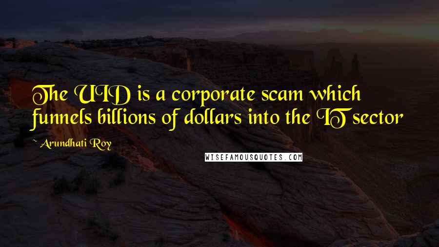 Arundhati Roy Quotes: The UID is a corporate scam which funnels billions of dollars into the IT sector