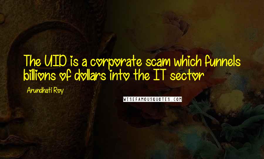 Arundhati Roy Quotes: The UID is a corporate scam which funnels billions of dollars into the IT sector