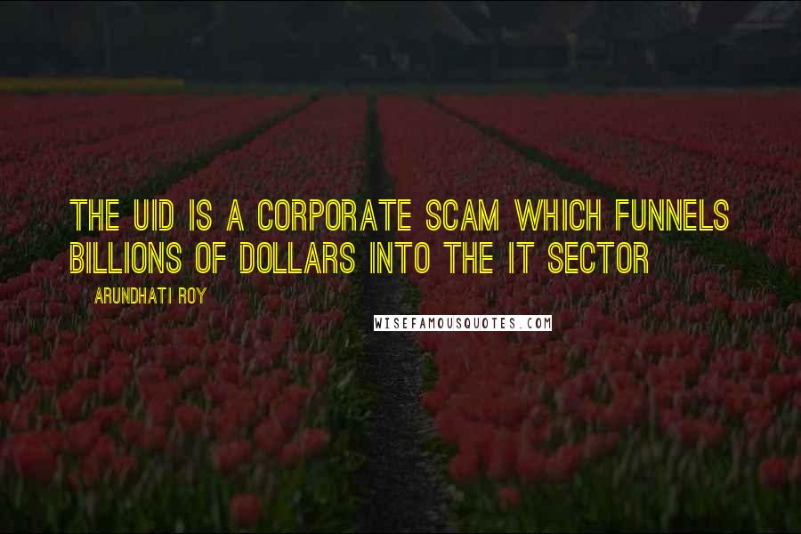 Arundhati Roy Quotes: The UID is a corporate scam which funnels billions of dollars into the IT sector