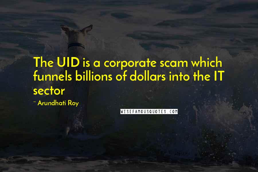 Arundhati Roy Quotes: The UID is a corporate scam which funnels billions of dollars into the IT sector